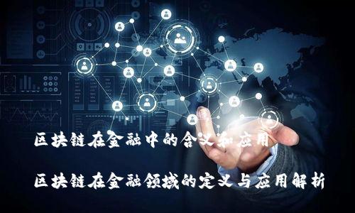 区块链在金融中的含义和应用

区块链在金融领域的定义与应用解析
